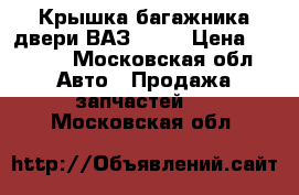  Крышка багажника двери ВАЗ 2115 › Цена ­ 2 500 - Московская обл. Авто » Продажа запчастей   . Московская обл.